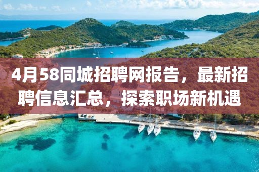4月58同城招聘网报告，最新招聘信息汇总，探索职场新机遇