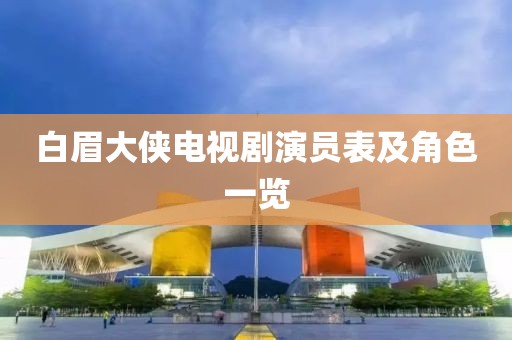 白眉大侠电视剧演员表及角色一览