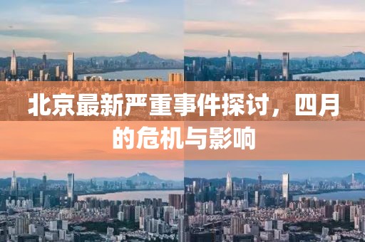 北京最新严重事件探讨，四月的危机与影响