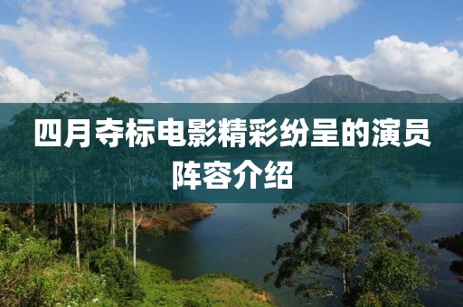 四月夺标电影精彩纷呈的演员阵容介绍