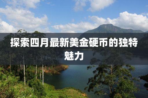 探索四月最新美金硬币的独特魅力