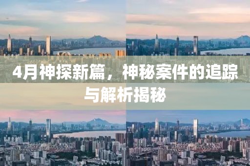 4月神探新篇，神秘案件的追踪与解析揭秘
