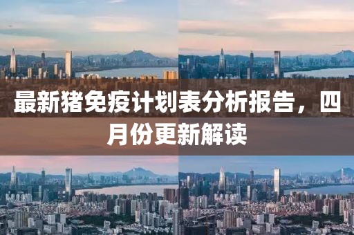 最新猪免疫计划表分析报告，四月份更新解读