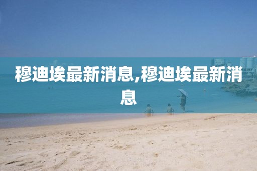 穆迪埃最新消息,穆迪埃最新消息
