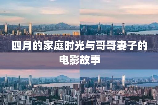 四月的家庭时光与哥哥妻子的电影故事