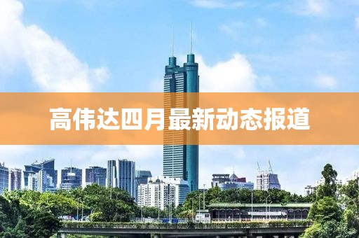 高伟达四月最新动态报道