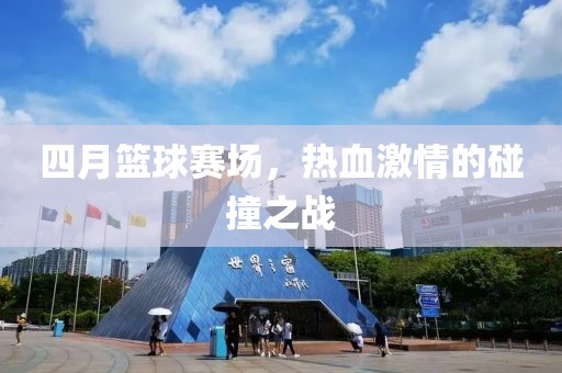 四月篮球赛场，热血激情的碰撞之战