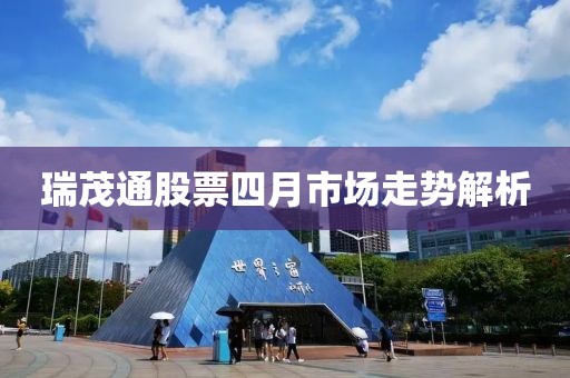 瑞茂通股票四月市场走势解析