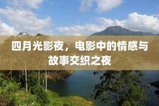 四月光影夜，电影中的情感与故事交织之夜