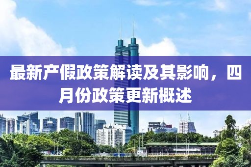 最新产假政策解读及其影响，四月份政策更新概述