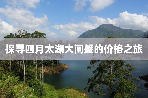 探寻四月太湖大闸蟹的价格之旅