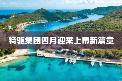 特驱集团四月迎来上市新篇章
