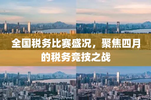 全国税务比赛盛况，聚焦四月的税务竞技之战
