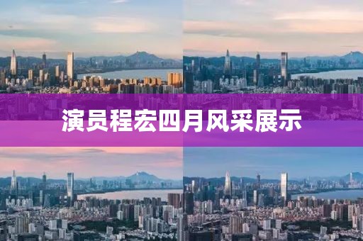 演员程宏四月风采展示