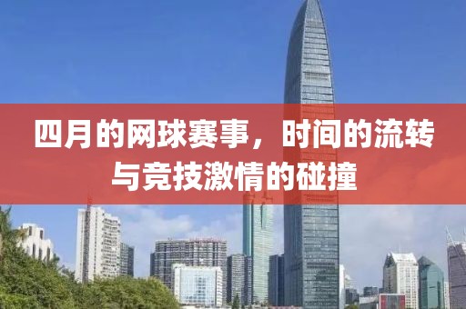 四月的网球赛事，时间的流转与竞技激情的碰撞