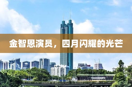 金智恩演员，四月闪耀的光芒