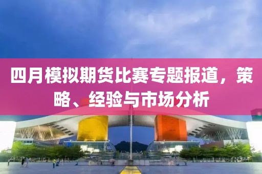 四月模拟期货比赛专题报道，策略、经验与市场分析