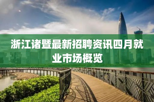 浙江诸暨最新招聘资讯四月就业市场概览