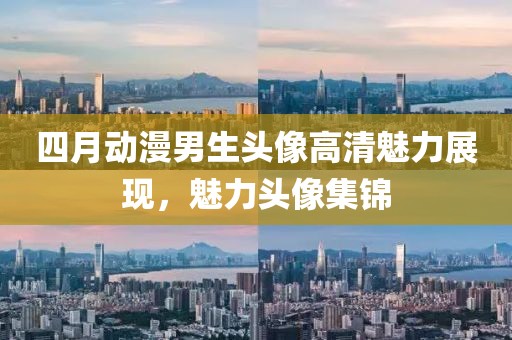 四月动漫男生头像高清魅力展现，魅力头像集锦
