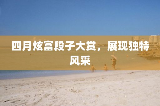 四月炫富段子大赏，展现独特风采