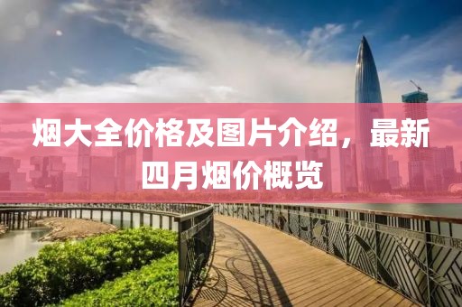 烟大全价格及图片介绍，最新四月烟价概览