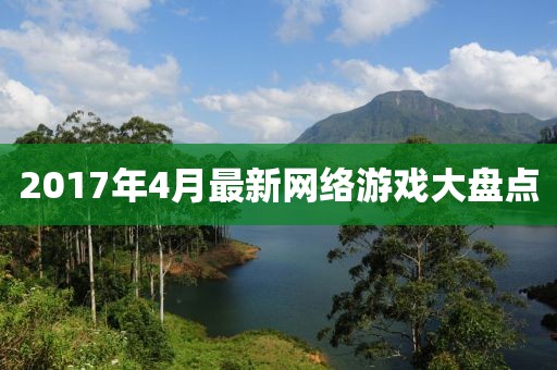 2017年4月最新网络游戏大盘点