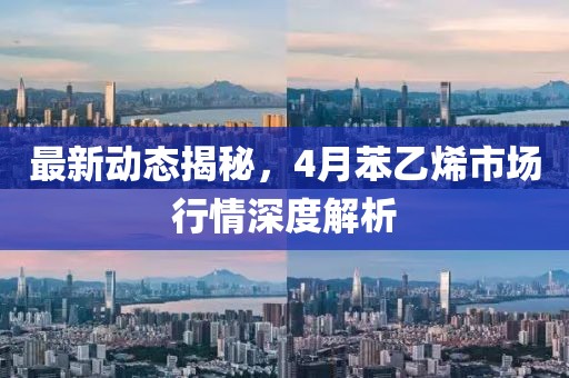 最新动态揭秘，4月苯乙烯市场行情深度解析