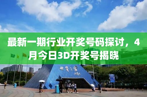 最新一期行业开奖号码探讨，4月今日3D开奖号揭晓