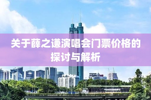 关于薛之谦演唱会门票价格的探讨与解析