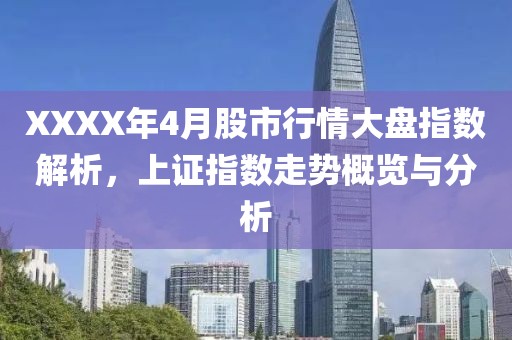 XXXX年4月股市行情大盘指数解析，上证指数走势概览与分析