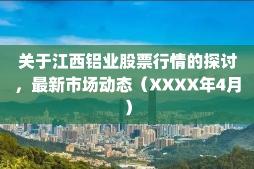 关于江西铝业股票行情的探讨，最新市场动态（XXXX年4月）