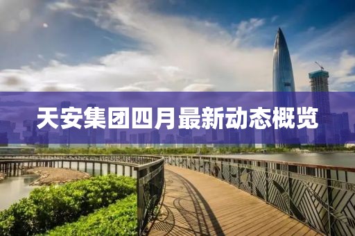 天安集团四月最新动态概览