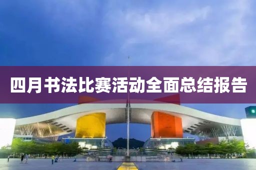 四月书法比赛活动全面总结报告