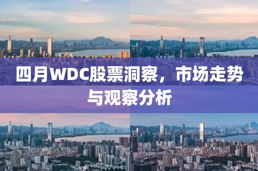 四月WDC股票洞察，市场走势与观察分析