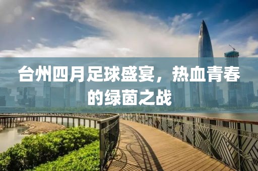 台州四月足球盛宴，热血青春的绿茵之战