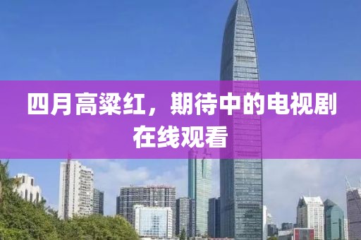 四月高粱红，期待中的电视剧在线观看