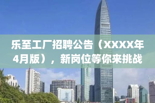 乐至工厂招聘公告（XXXX年4月版），新岗位等你来挑战