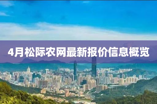 4月松际农网最新报价信息概览