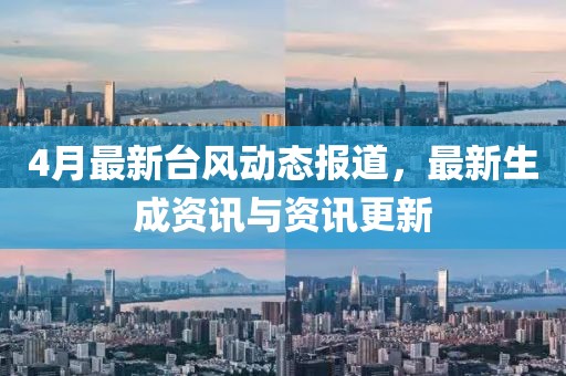 4月最新台风动态报道，最新生成资讯与资讯更新