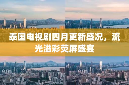泰国电视剧四月更新盛况，流光溢彩荧屏盛宴