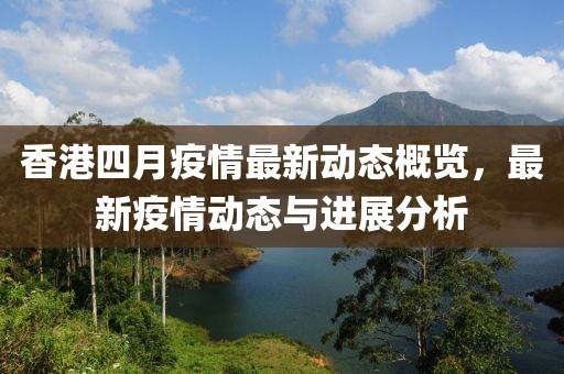 香港四月疫情最新动态概览，最新疫情动态与进展分析