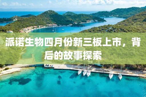 派诺生物四月份新三板上市，背后的故事探索