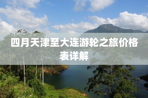 四月天津至大连游轮之旅价格表详解