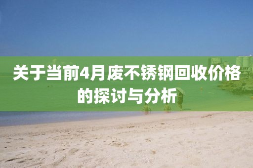 关于当前4月废不锈钢回收价格的探讨与分析