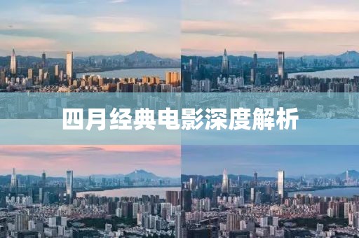 四月经典电影深度解析