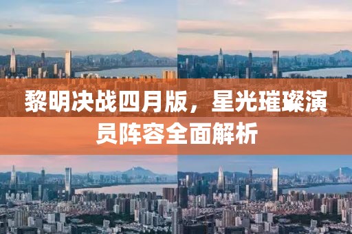 黎明决战四月版，星光璀璨演员阵容全面解析