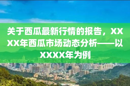 关于西瓜最新行情的报告，XXXX年西瓜市场动态分析——以XXXX年为例
