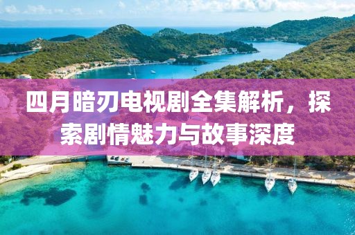 四月暗刃电视剧全集解析，探索剧情魅力与故事深度