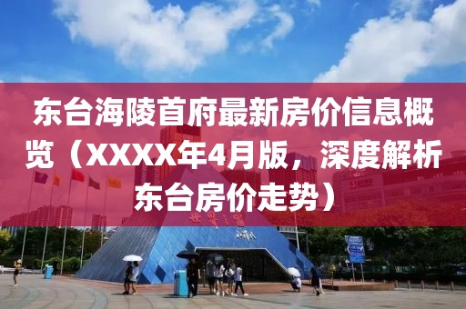 东台海陵首府最新房价信息概览（XXXX年4月版，深度解析东台房价走势）