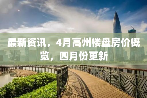 最新资讯，4月高州楼盘房价概览，四月份更新